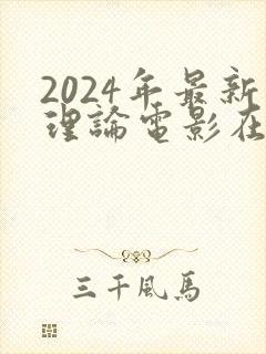 2024年最新理论电影在线观看