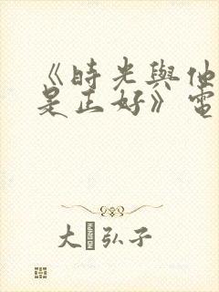 《时光与他,恰是正好》电视剧