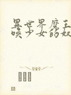 异世界魔王与召唤少女的奴隶魔术女主