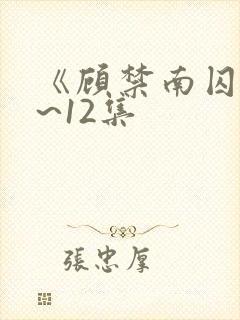 《顾禁南囚》1~12集