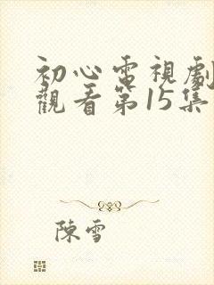 初心电视剧免费观看第15集