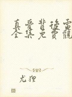 真爱背后电视剧全集免费观看