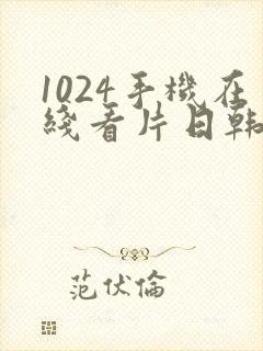 1024手机在线看片日韩欧美