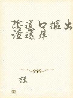 阴道口抠出豆腐渣还痒