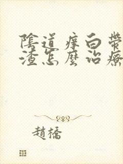 阴道痒白带豆腐渣怎么治疗