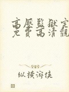 高压监狱完整版免费高清观看满天星