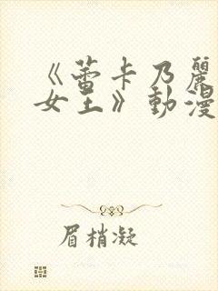 《蕾卡乃丽华的女王》动漫免费观看