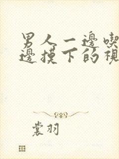 男人一边吃奶一边摸下的视频