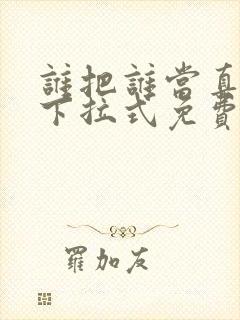 谁把谁当真漫画下拉式免费