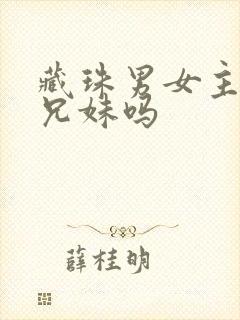 藏珠男女主是亲兄妹吗