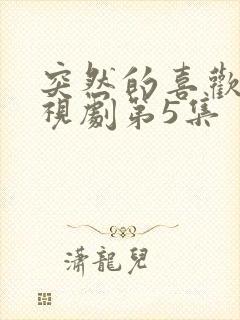 突然的喜欢 电视剧第5集