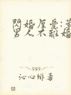 闪婚厚爱:叶家男人不离婚