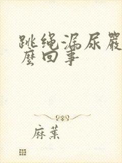 跳绳漏尿严重怎么回事