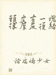 头皮有一块皮屑很厚反复结痂痒