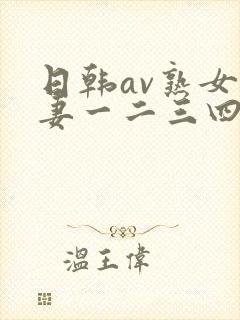 日韩av熟女人妻一二三四区