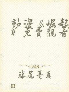 动漫《崛起神阳》免费观看全集