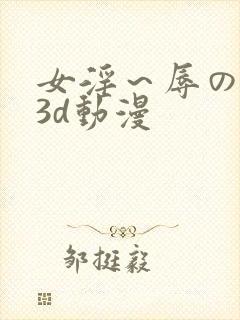 女淫～辱の触手3d动漫