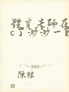 体育老师在单杠c了渺渺一节课