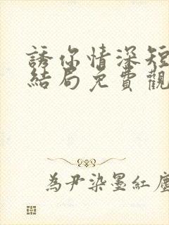 诱你情深短剧大结局免费观看全集