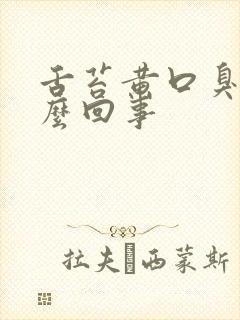 舌苔黄口臭是怎么回事