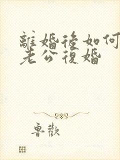 离婚后如何挽回老公复婚