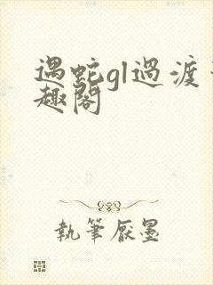 遇蛇gl过渡笔趣阁