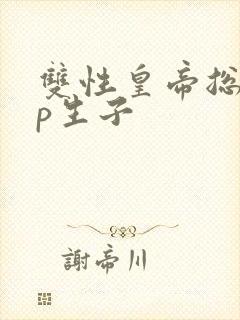 双性皇帝总受np生子