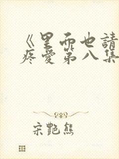 《里面也请好好疼爱第八集》