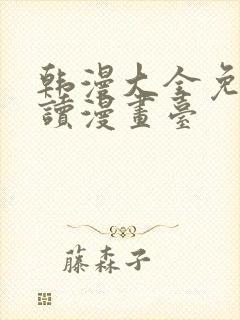 韩漫大全免费阅读漫画台