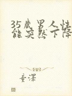 35岁男人性功能突然下降是什么原因封面