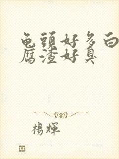 龟头好多白色豆腐渣好臭