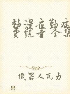 动漫夜勤病栋免费观看 全集