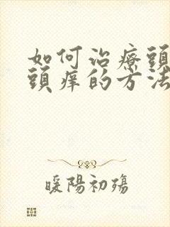 如何治疗头皮屑头痒的方法