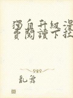 独自升级漫画免费阅读下拉式奇漫屋