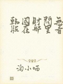 韩国财阀无删减版在哪里看