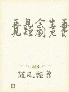 再见余生再也不见短剧免费观看全集