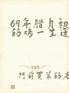 69年腊月初四的鸡一生运势怎么样