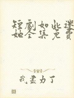 短剧如此迷人的她全集免费观看