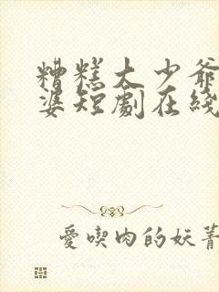 糟糕大少爷怕老婆短剧在线观看全集