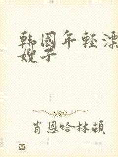 韩国年轻漂亮的嫂子