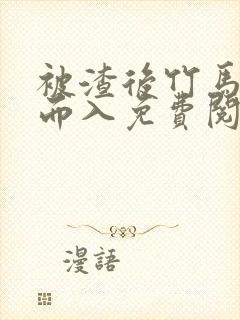 被渣后竹马趁虚而入免费阅读笔趣阁封面