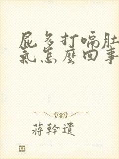 屁多打嗝肚子胀气怎么回事