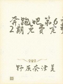 奔跑吧第6季12期免费完整版