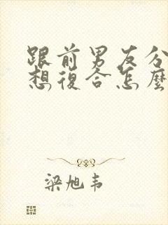 跟前男友分手了想复合怎么办