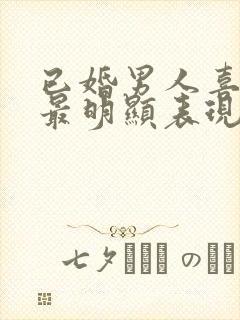 已婚男人喜欢你最明显表现