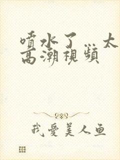 喷水了…太爽了高潮视频