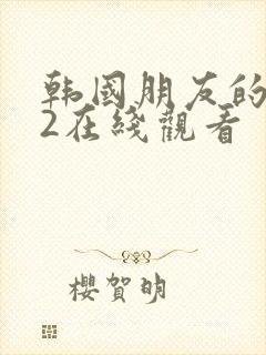 韩国朋友的妈妈2在线观看