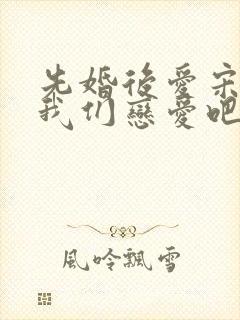 先婚后爱宋先生我们恋爱吧短剧