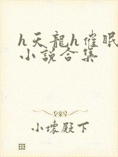 h天龙h催眠系小说合集