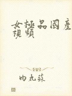 女极品国产在线视频